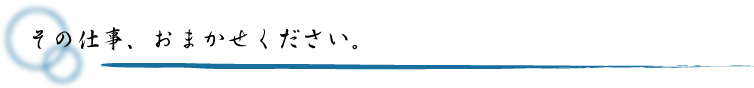 その仕事、お任せください。